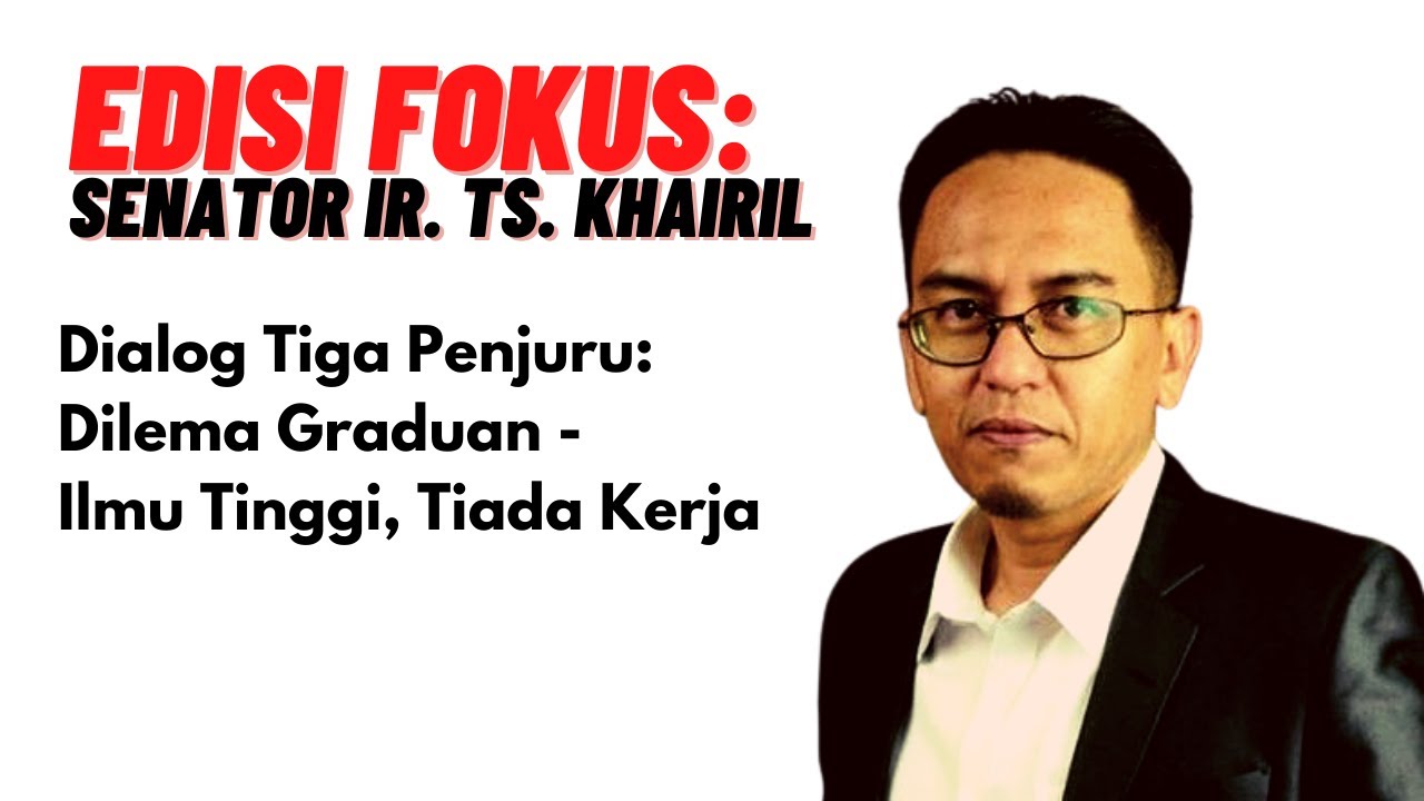 EDISI FOKUS SENATOR Ir Ts KHAIRIL - Dilema Graduan - Ilmu Tinggi, Tiada Kerja