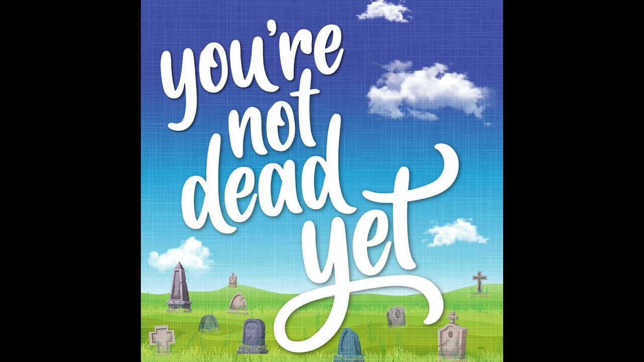 You're Not Dead Yet