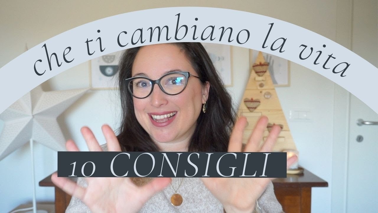 10 CONSIGLI che ti cambiano la vita