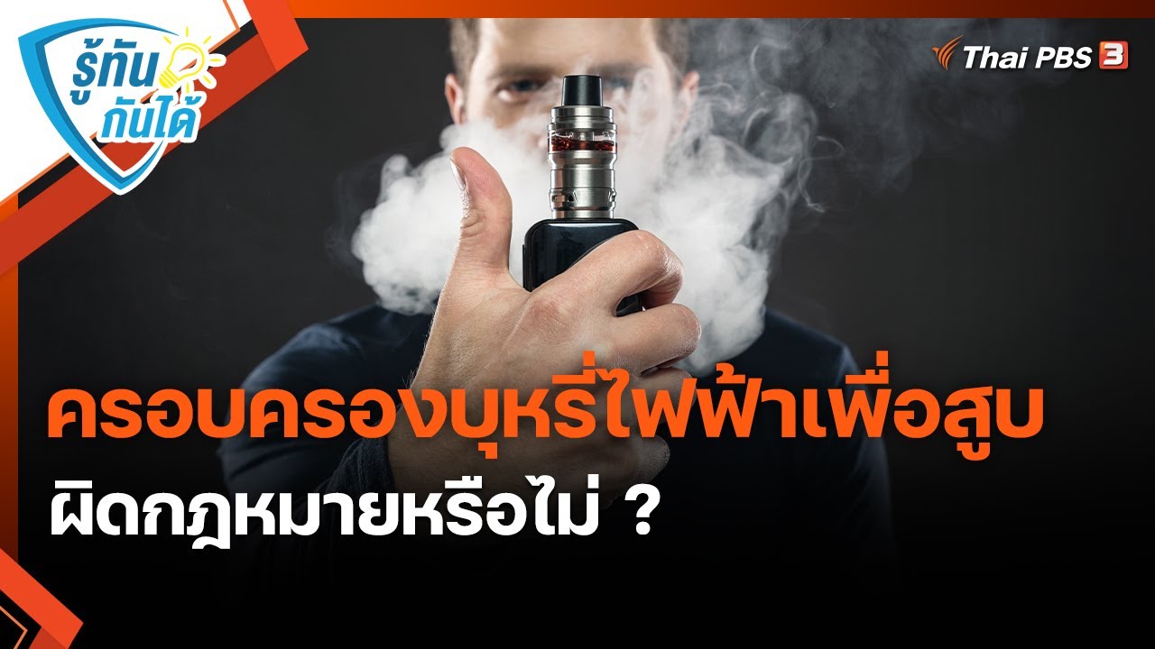ครอบครองบุหรี่ไฟฟ้าเพื่อสูบ ผิดกฎหมายหรือไม่ ? | รู้ทันกันได้