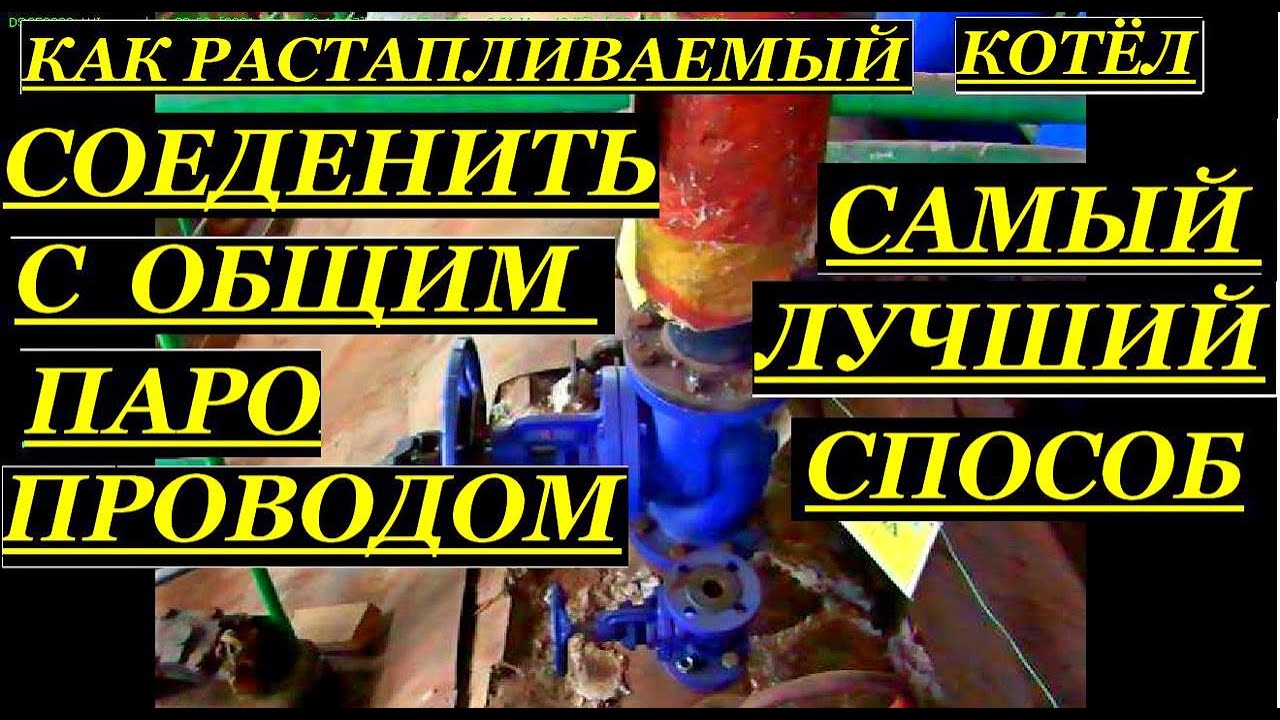 ПОДГОТОВКА И СОЕДИНЕНИЕ КОТЛА С ОБЩИМ ПАРОПРОВОДОМ. САМЫЙ ЛУЧШИЙ СПОСОБ СОЕДИНЕНИЯ.
