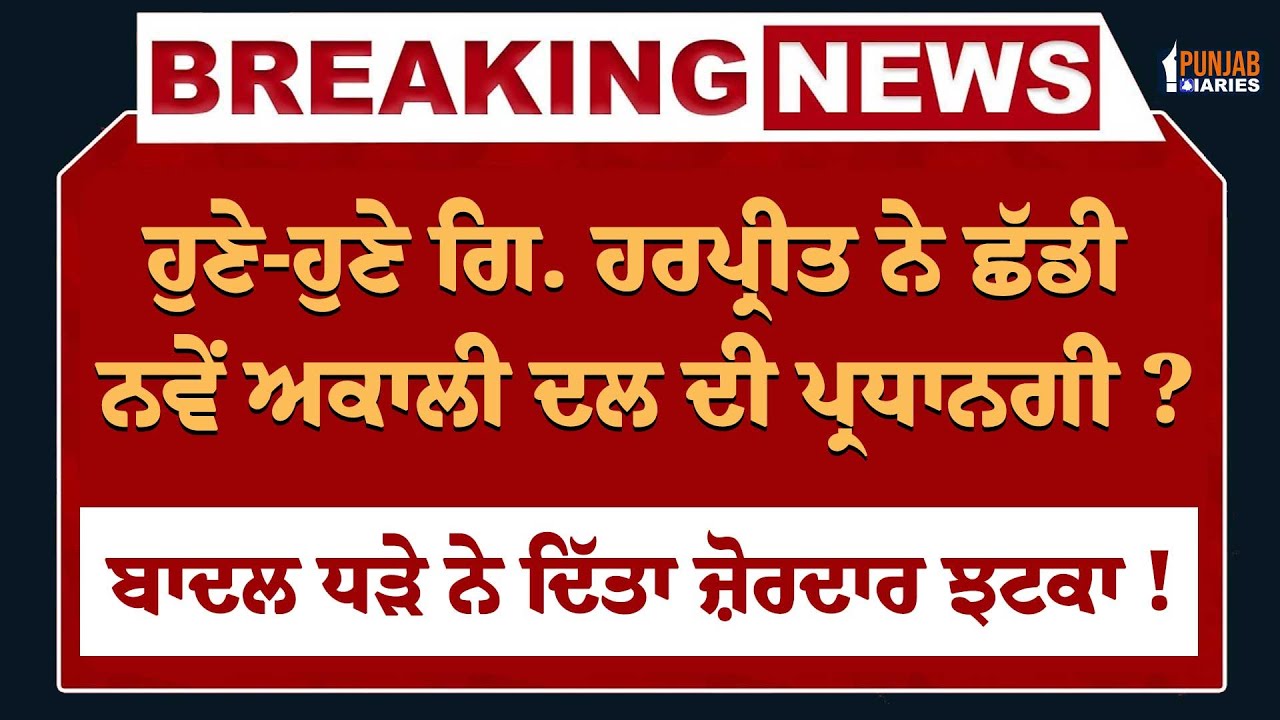 Live : ਹੁਣੇ-ਹੁਣੇ Giani Harpreet ਨੇ ਛੱਡੀ ਨਵੇਂ Akali Dal ਦੀ ਪ੍ਰਧਾਨਗੀ ? Badal ਧੜੇ ਨੇ ਦਿੱਤਾ ਜ਼ੋਰਦਾਰ ਝਟਕਾ