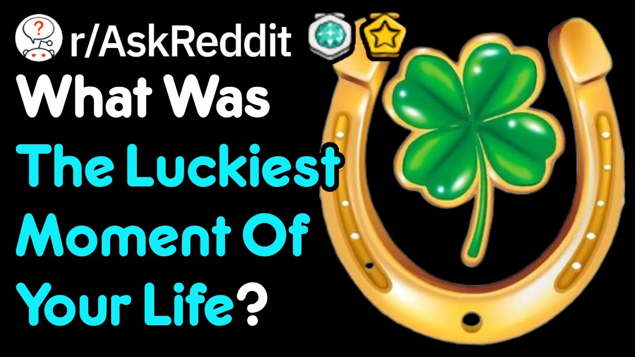 What's The Luckiest Moment Of Your Life? (r/AskReddit)