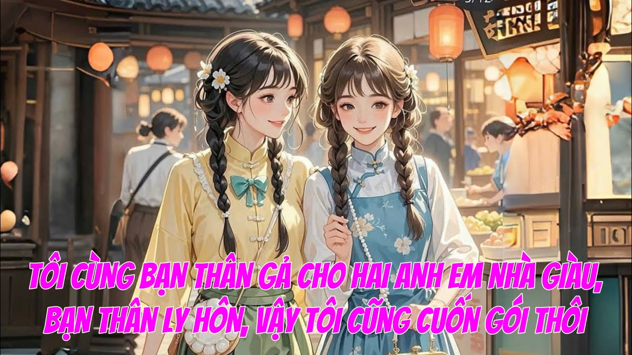 [FULL] TÔI CÙNG BẠN THÂN GẢ CHO HAI ANH EM NHÀ GIÀU, BẠN THÂN LY HÔN, VẬY TÔI CŨNG CUỐN GÓI THÔI
