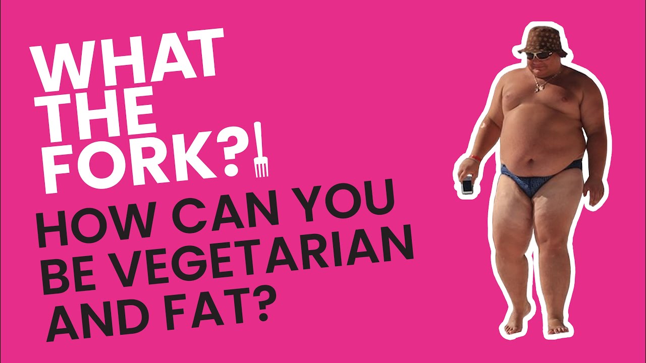 You're Vegetarian But So Fat. WTF?!