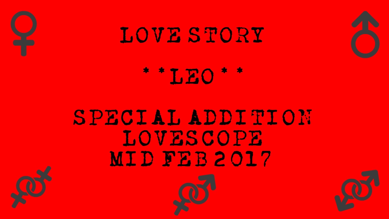 Leo - Special Addition *Lovestory* Lovescope - Mid Feb 2017