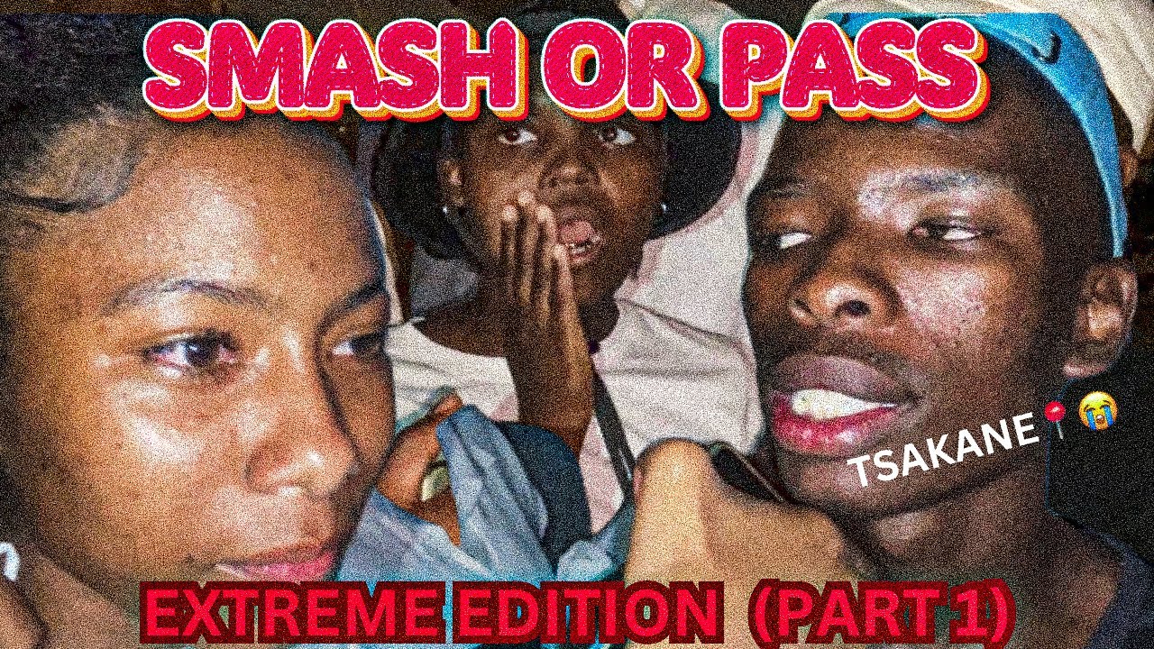 SMASH OR PASS TSAKANE EXTREME EDITION part 1