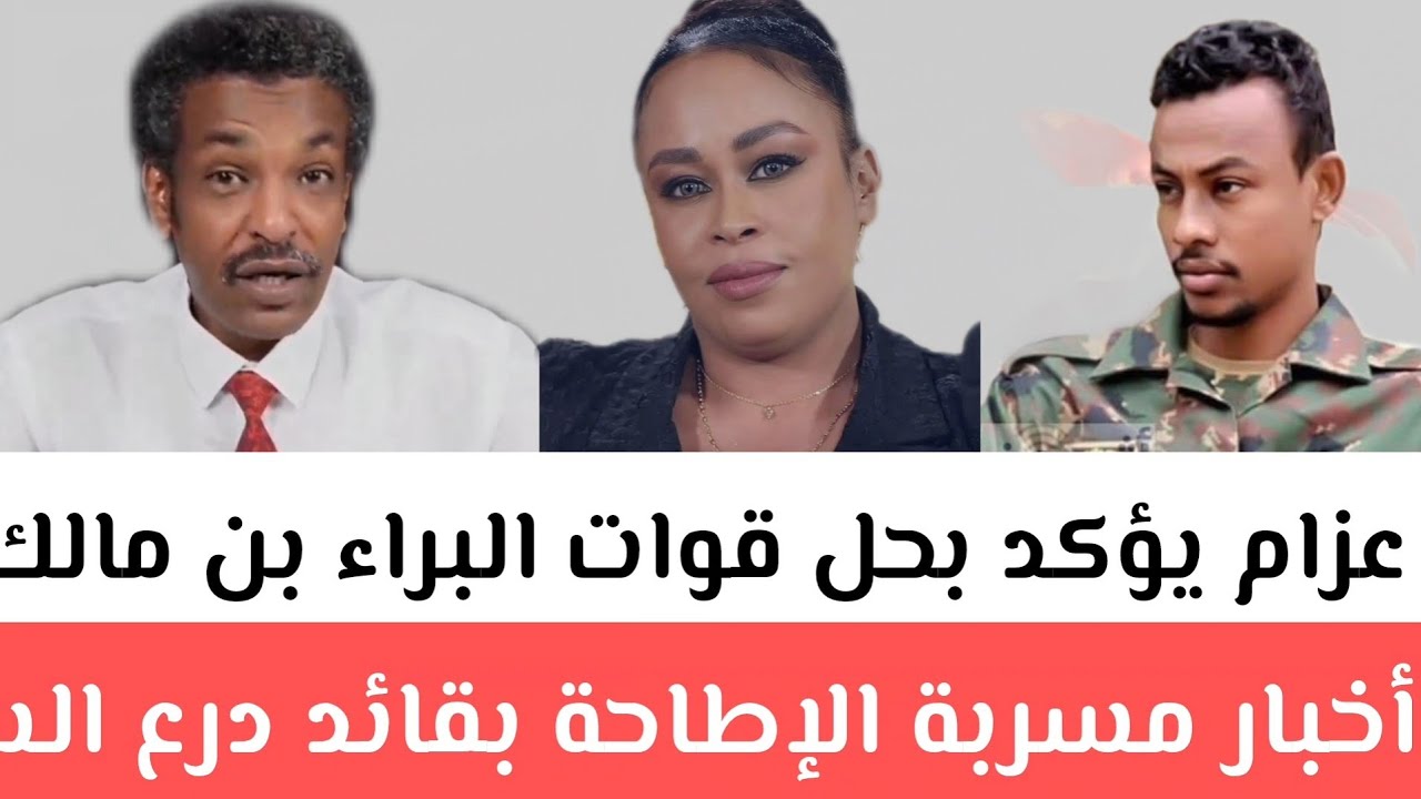 #عزام​ يؤكد بحل قوات البراء بن مالك/أخبار مسربة الإطاحة بقائد درع السودان كيكل/آخر التطورات العسكرية