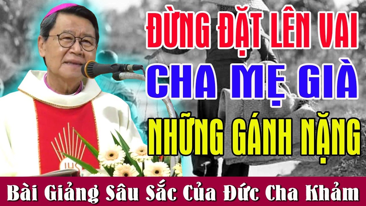 ĐỪNG ĐẶT LÊN VAI CHA MẸ GIÀ NHỮNG GÁNH NẶNG - Bài Giảng Để Đời Của Đức Cha Khảm