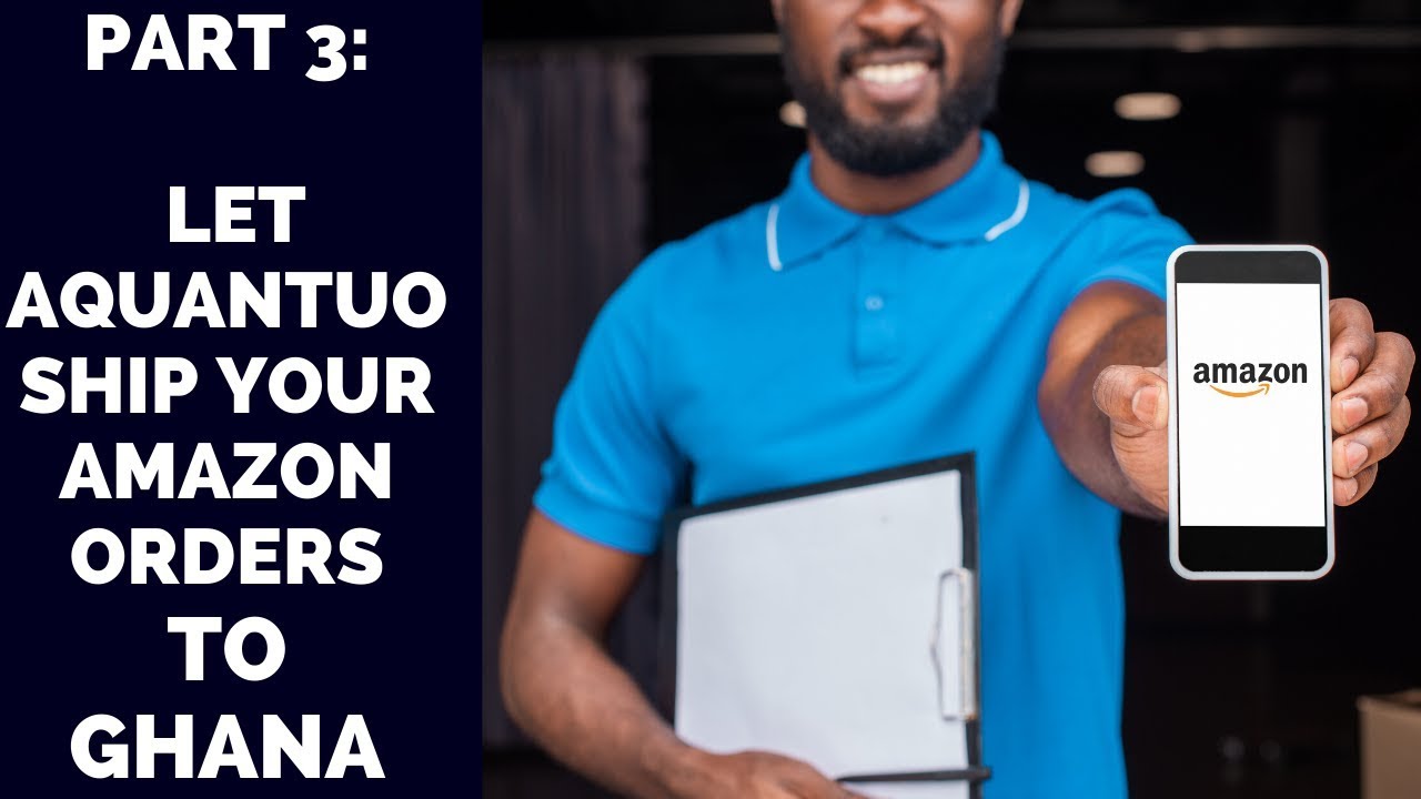 Amazon in Ghana: How to Ship to Ghana through Aquantuo - Part 3