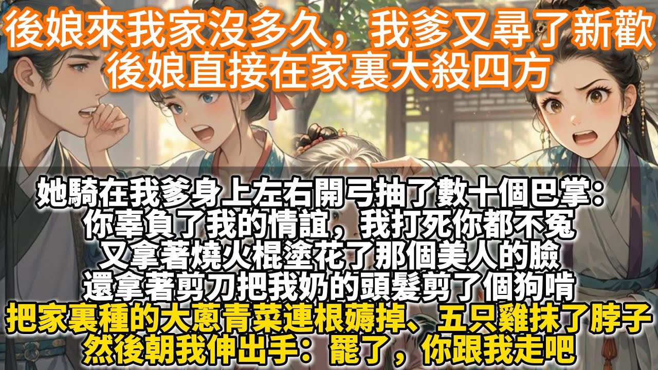 完結溫馨種田文：後娘來我家沒多久，我爹又尋了新歡，後娘直接在家裏大殺四方。她騎在我爹身上抽了數十個巴掌：你辜負我的情誼，我打死你不冤。她拿著燒火棍塗花美人的臉：你最好日夜燒香拜佛，別落得跟我一樣的下場
