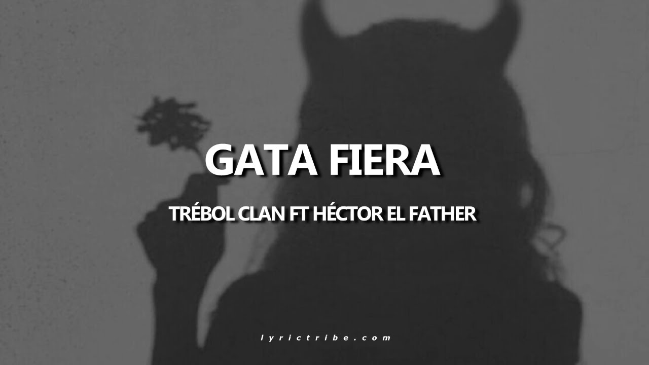 Gata Fiera Tr&eacute;bol Clan ft H&eacute;ctor el Father Letra