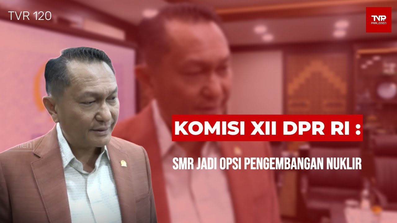 Komisi XII DPR RI : SMR Jadi Opsi Pengembangan Nuklir - TVR 120