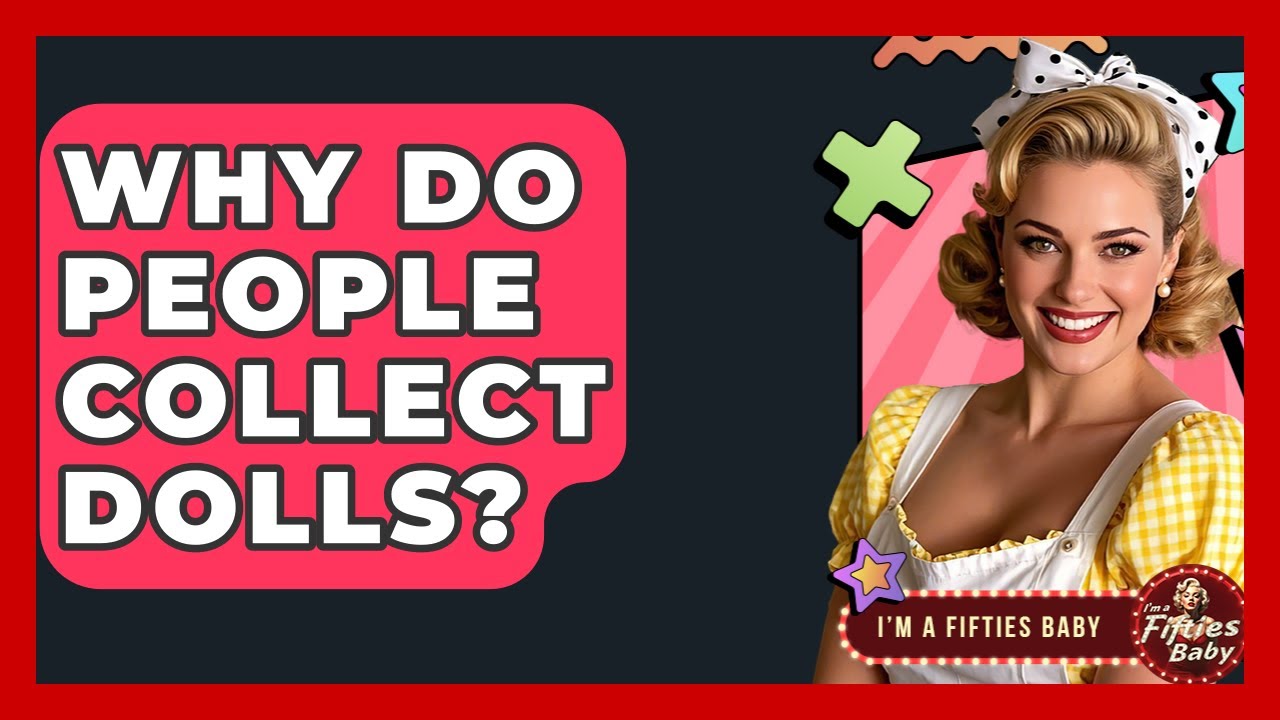 Why Do People Collect Dolls? - Im a 50s Baby