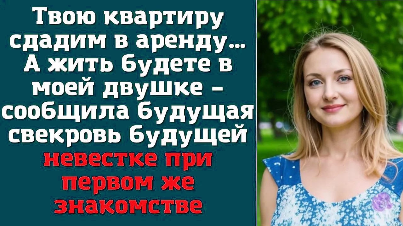 Твою квартиру сдадим в аренду… А жить будете в моей двушке – сообщила будущая свекровь
