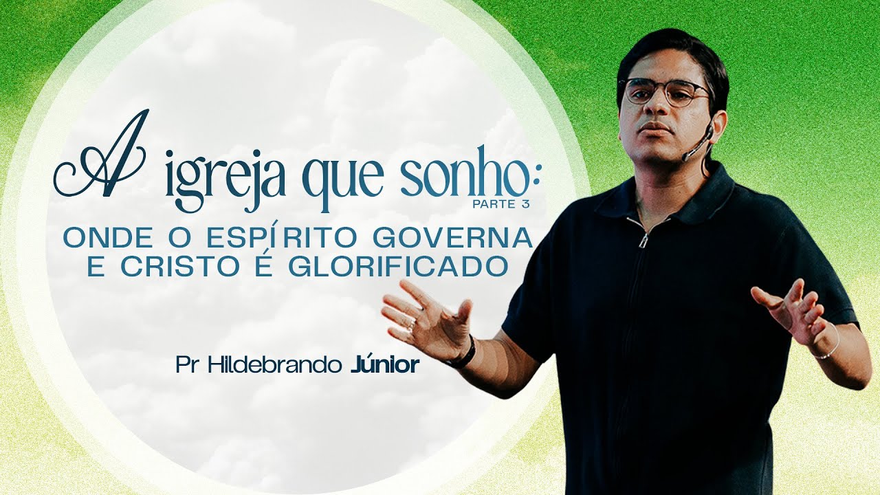 A IGREJA QUE SONHO - ONDE O ESPÍRITO GOVERNA E CRISTO É GLORIFICADO - PR HILDEBRANDO JÚNIOR