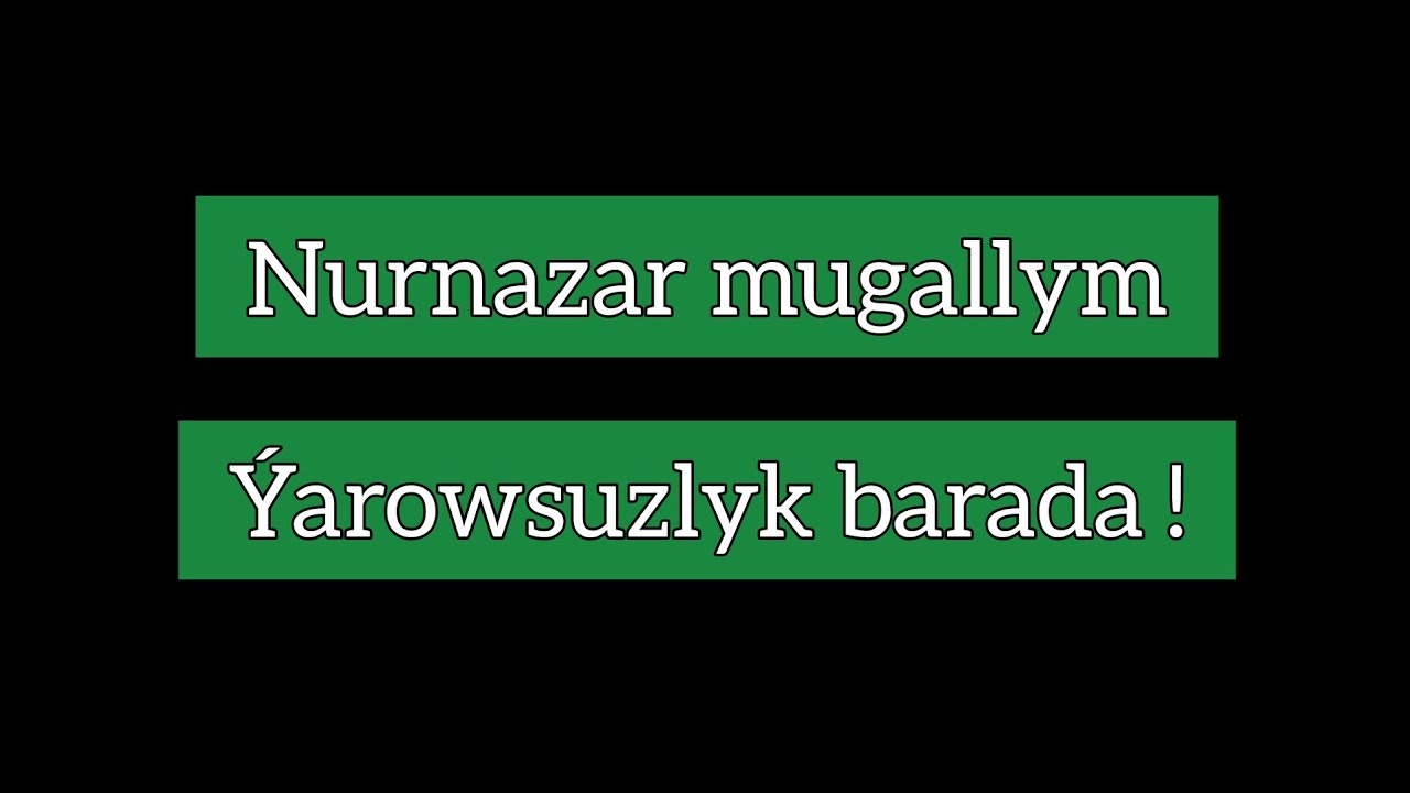 Nurnazar mugallym. &Yacute;arowsuzlyk barada !