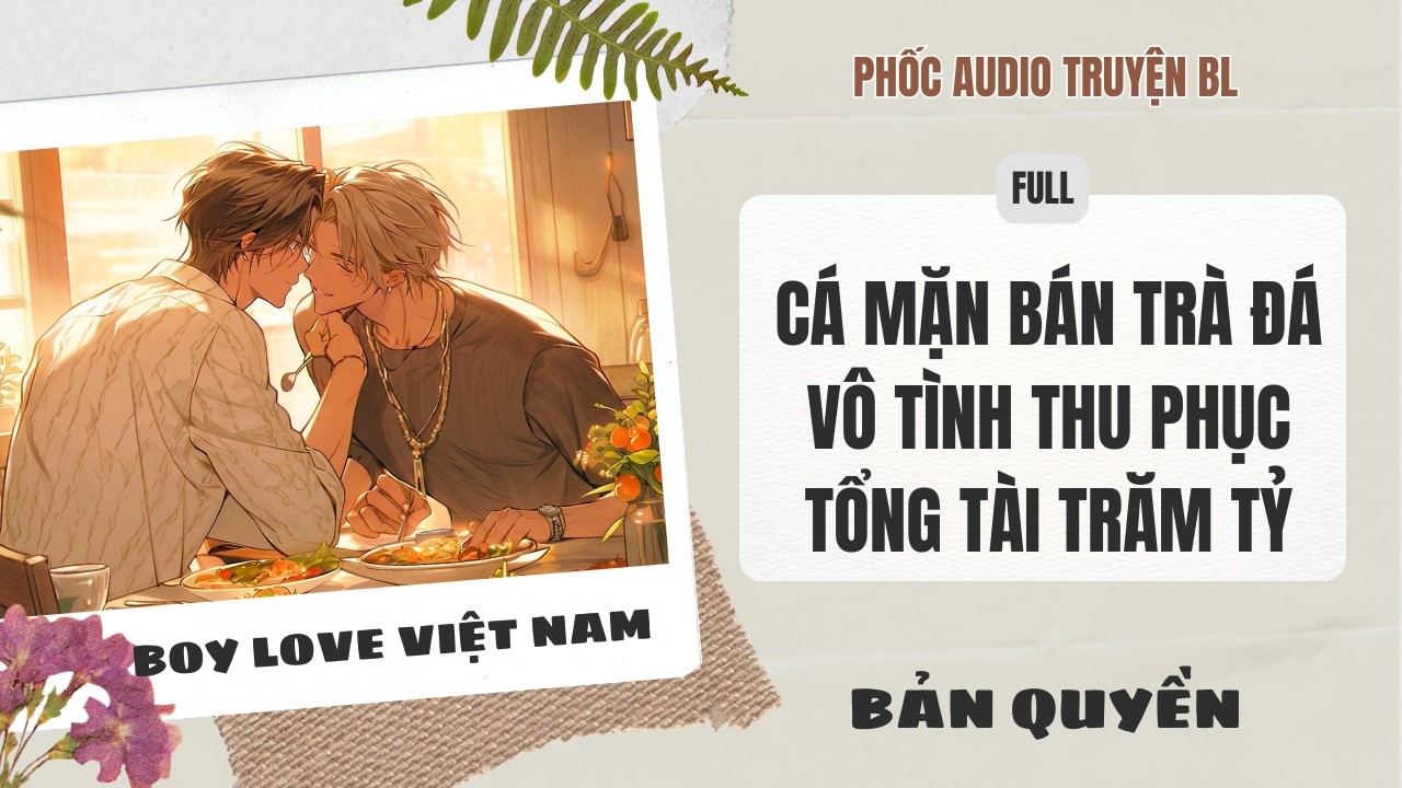 [Audio Boy Love] - Cá Mặn Bán Trà Đá Vô Tình Thu Phục Tổng Tài Trăm Tỷ [Full] - [Đam Mỹ]
