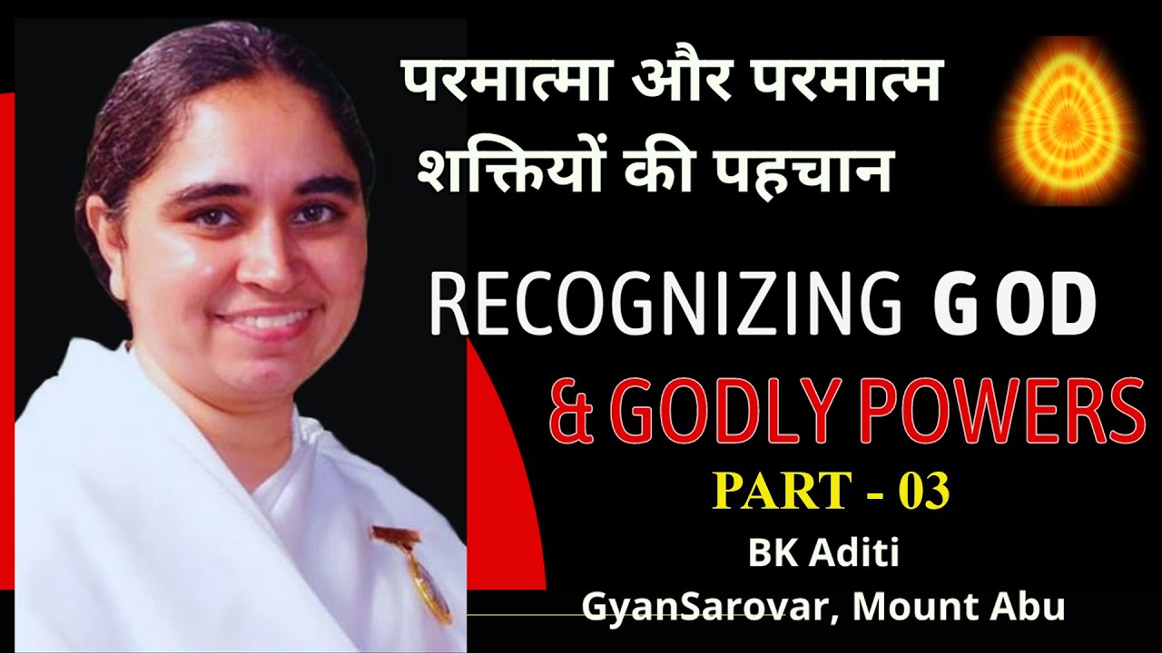 RECOGNISING GOD & GODLY POWERS  Part-03 BK ADITI RAJYOGA TEACHER, GYANSAROVAR, MOUNT ABU, RAJASTHAN.