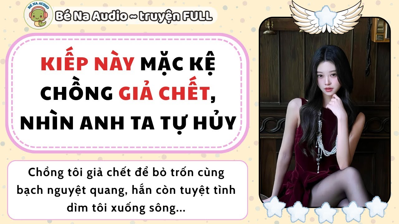 |Audio| KIẾP NÀY MẶC KỆ CHỒNG GIẢ CHẾT, NHÌN ANH TA TỰ HỦY | Bé Na Audio