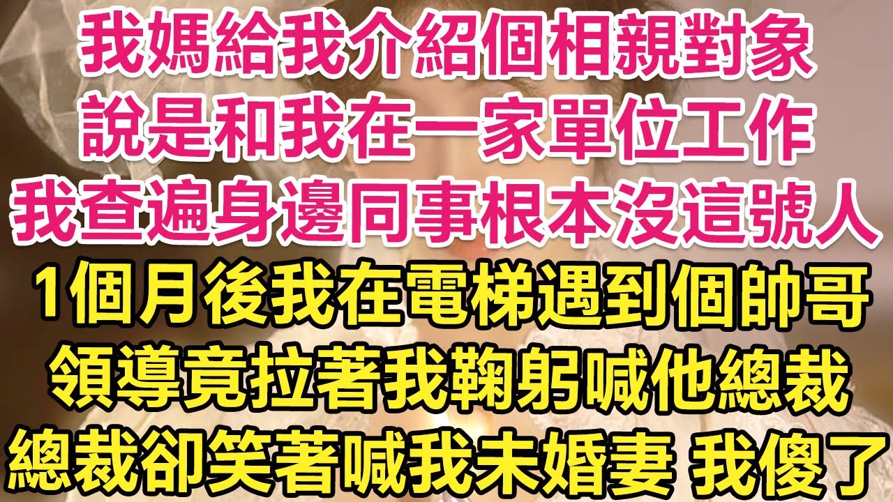 我媽給我介紹個相親對象，說是和我在一家單位工作，我查遍身邊同事根本沒這號人！1個月後我在電梯遇到個帥哥，領導忙拉著我鞠躬喊他總裁！總裁卻笑著喊我未婚妻！我傻了！| 琉璃故事匯 | 書屋 | 說書人