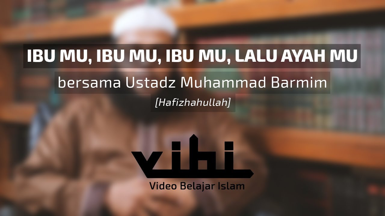 Ibu mu, Ibu mu, Ibu mu, lalu Ayah mu - Ustadz Muhammad Barmim