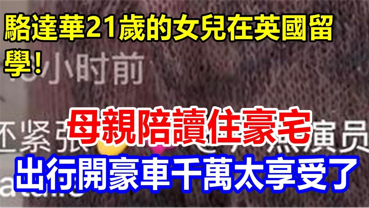 駱達華21歲的女兒在英國留學! 母親陪讀住豪宅，出行開豪車千萬太享受了