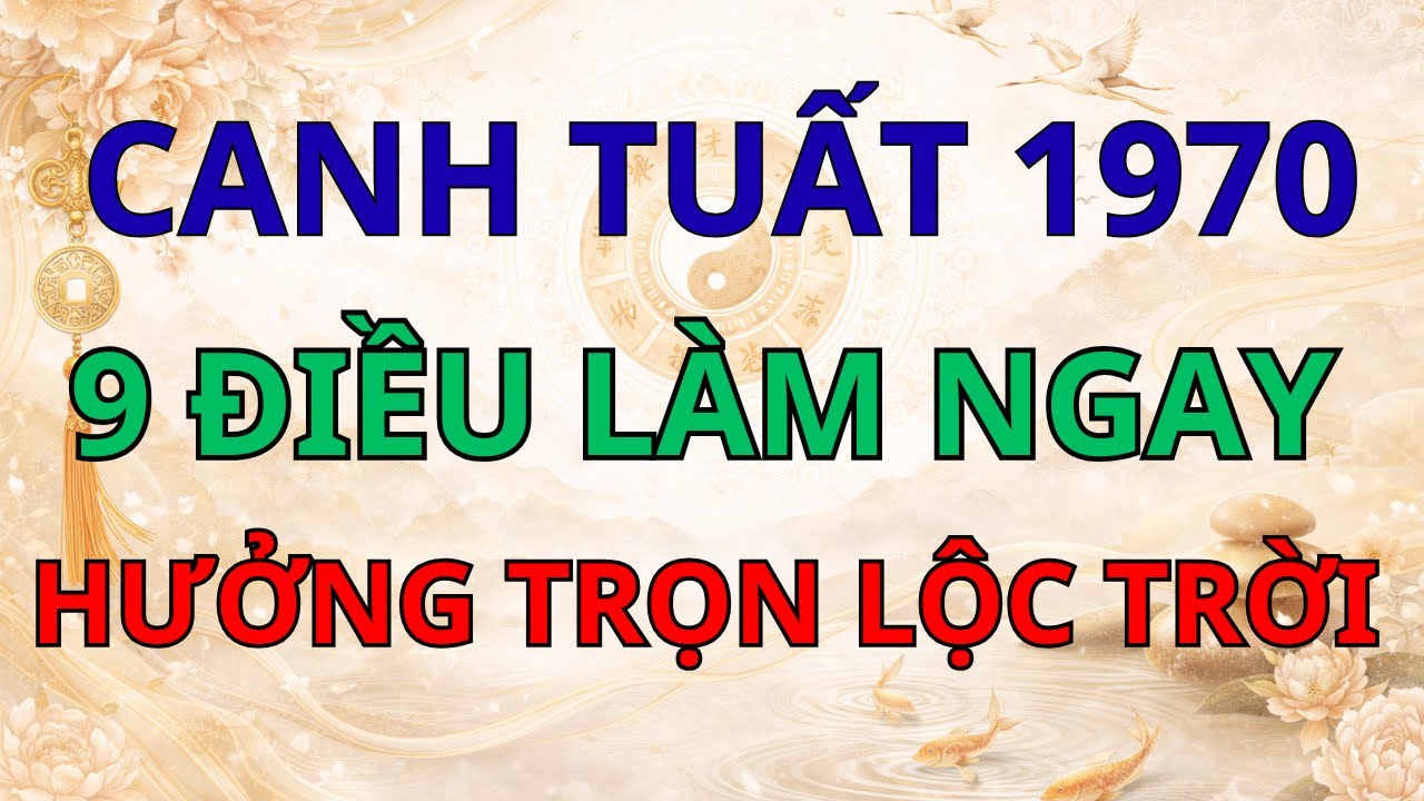 Tử Vi Tuổi Canh Tuất 1970: 9 Điều Tuổi Canh Tuất 1970 Cần Làm Ngay Để Hưởng Trọn Lộc Trời.