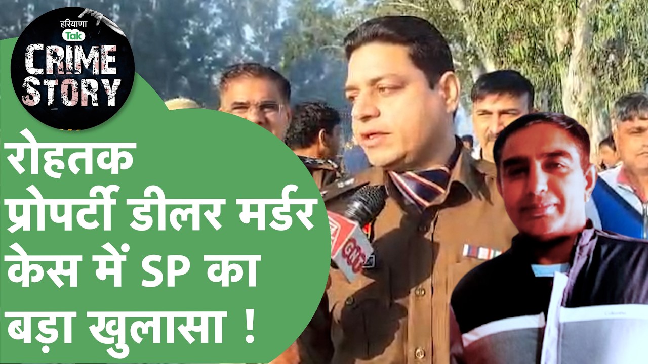 Jail से जमानत पर निकले Property Dealer की मिली लाश, अब Rohtak SP ने किया बड़ा खुलासा ! | Haryana Tak