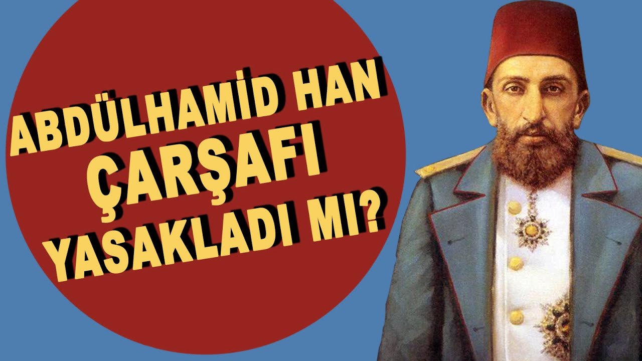 ABDÜLHAMİD HAN, ÇARŞAFI YASAKLADI MI? - AHMET ŞİMŞİRGİL