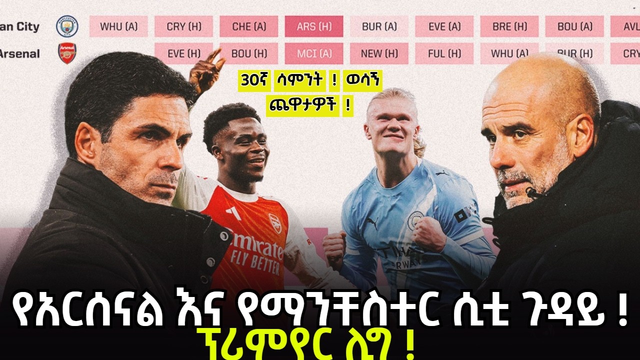 30ኛ ሳምንት ! ወሳኝ ጨዋታዎች ! የአርሰናል እና የማንቸስተር ሲቲ ጉዳይ ! ፕሪምየር ሊግ !