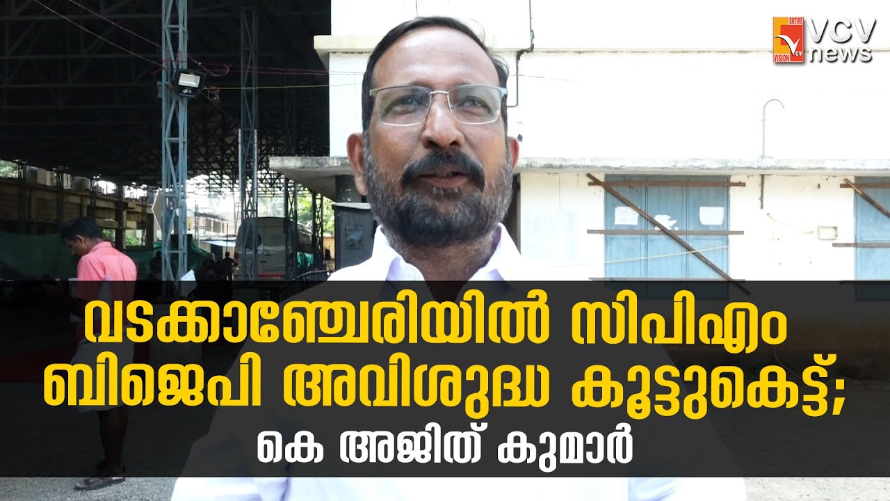 വടക്കാഞ്ചേരിയിൽ സിപിഎം ബിജെപി അവിശുദ്ധ കൂട്ടുകെട്ട്; കെ അജിത് കുമാർ