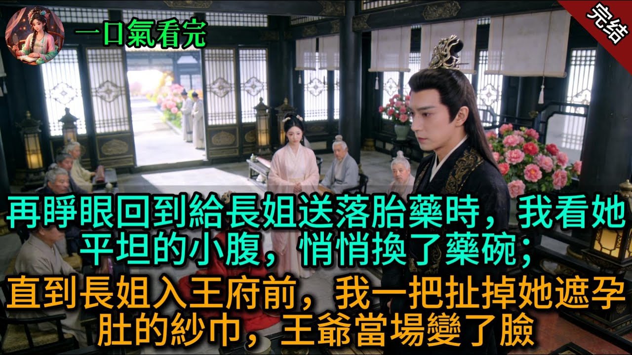 再睜眼回到給長姐送落胎藥時，我看她平坦的小腹，悄悄換了藥碗；直到長姐入王府前，我一把扯掉她遮孕肚的紗巾，王爺當場變了臉。