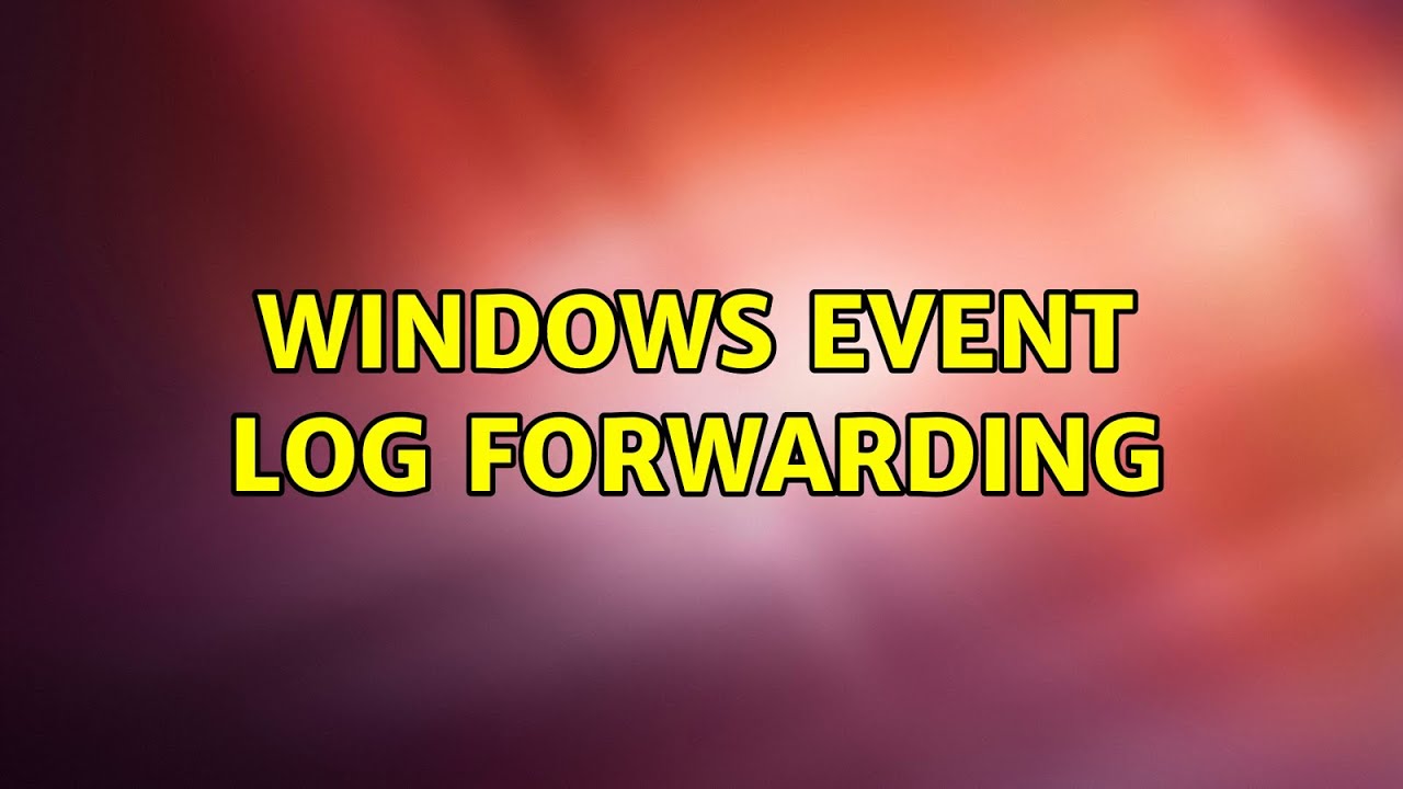Windows Event Log Forwarding (6 Solutions!!)