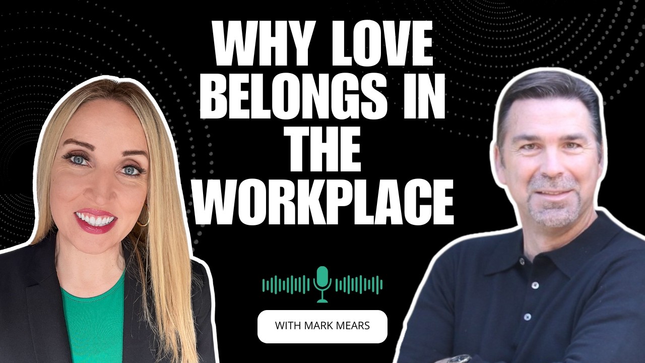 LOVE at Work: How Leaders Transform Through Human Connection | Mark Mears