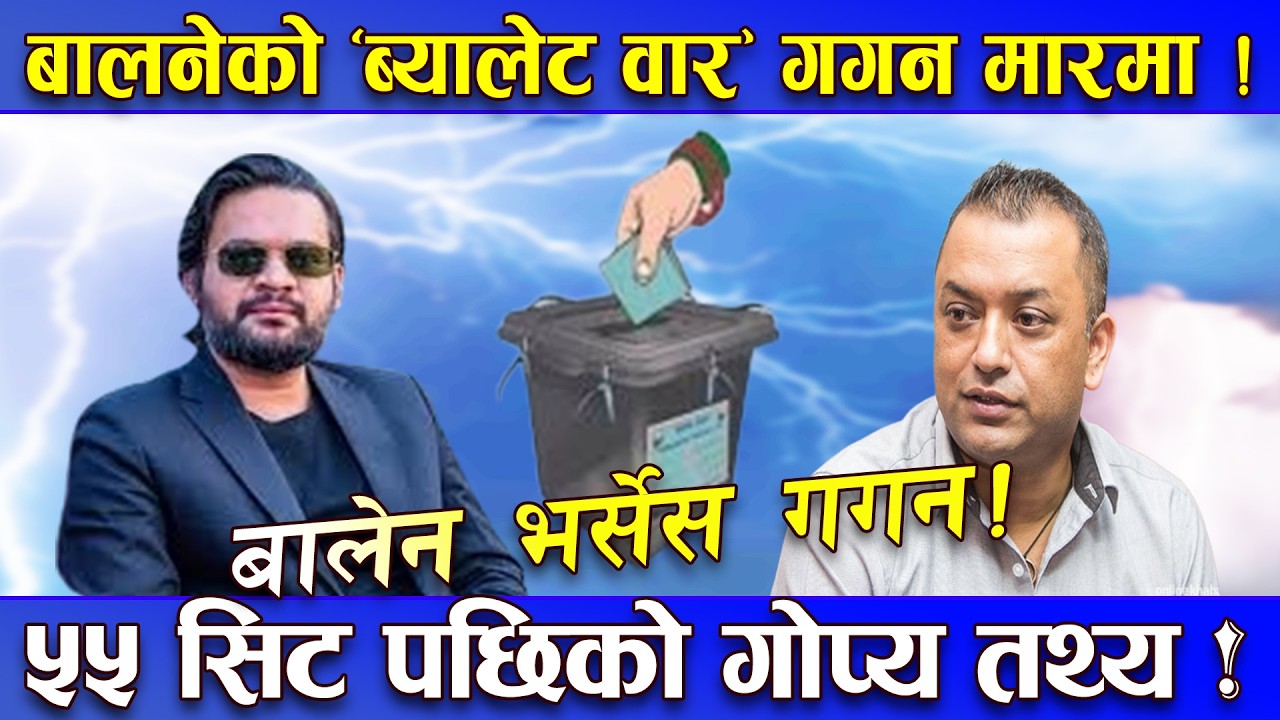 गगन मधेश झर्दा बालेन–रविको काउन्टर ! बालेनको ‘ब्यालेट विद्रोह’को धमाका ! ५५ सिट को नालिबेली !