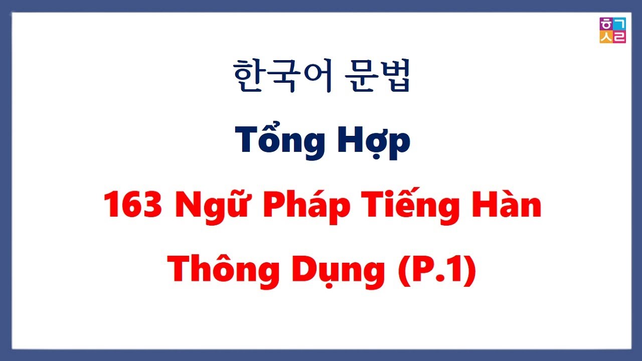 Tổng hợp nhanh 163 ngữ pháp tiếng Hàn thông dụng [ PHẦN 1]
