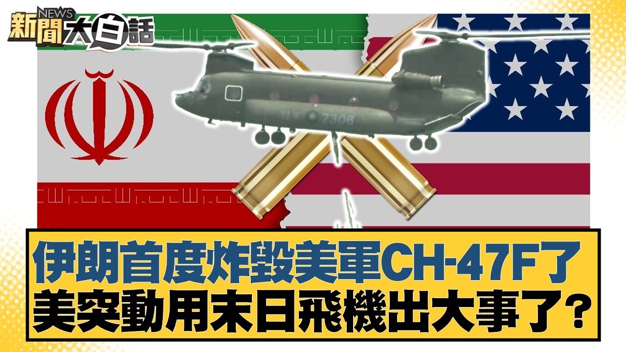 伊朗首度炸毀美軍CH-47F了 美突動用末日飛機出大事了？【#新聞大白話】20260404-12｜#施孝瑋 #邱毅 #聶建中