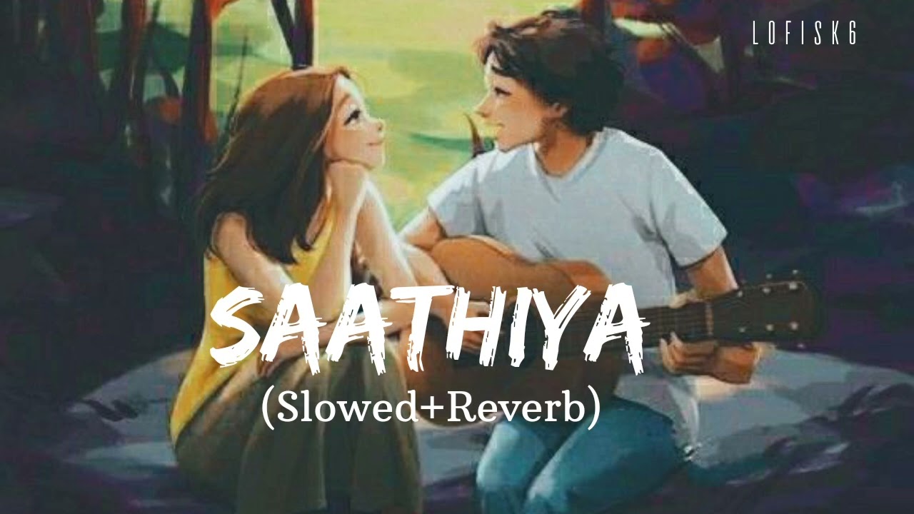 Saathiya | (slowed-Reverb) lofi song Hindi |  male version song | romantic love songs| lofisk6