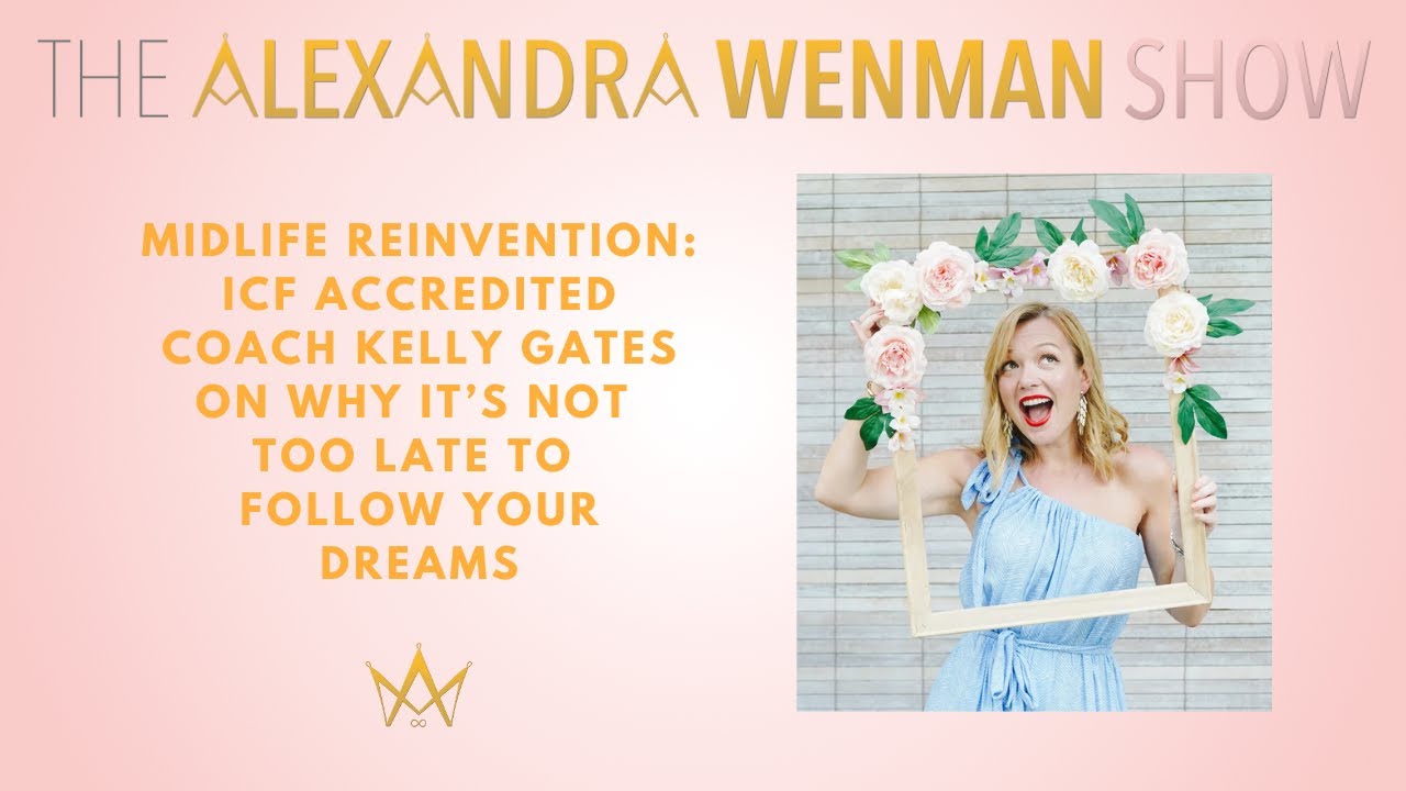 Midlife Reinvention: ICF Accredited Coach Kelly Gates on Why It’s Not Too Late to Follow Your Dreams
