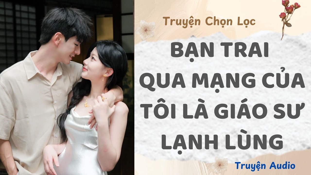 Bạn Trai Qua Mạng Của Tôi Là Giáo Sư Lạnh Lùng | Truyện Audio Nấu Ăn