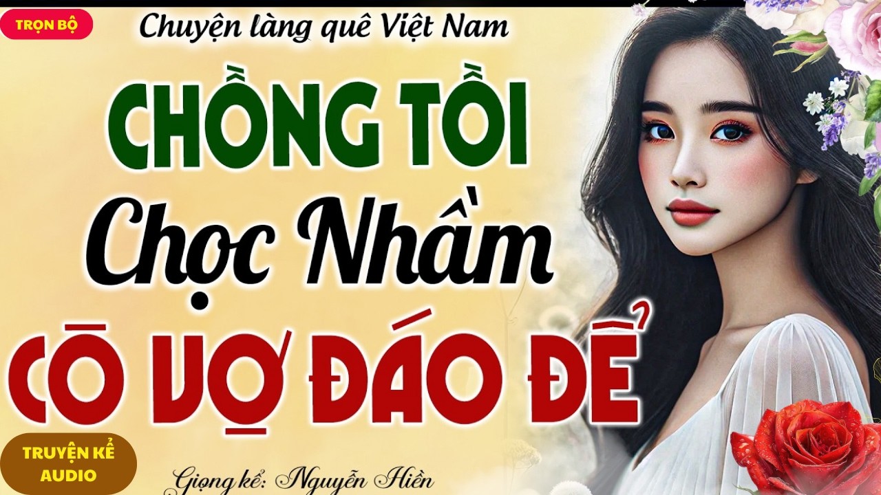 NGHE ĐẾN CUỐI MỚI ĐÃ: CHỒNG TỒI CHỌC NHẦM CÔ VỢ ĐÁO ĐỂ - MÀN VẠCH MẶT THẲNG TAY KHIẾN HẮN TRẮNG TAY