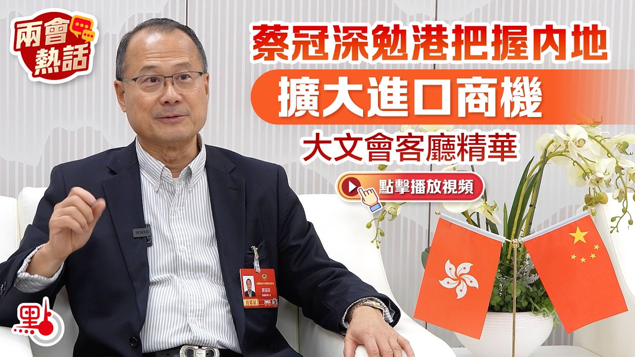 兩會熱話｜蔡冠深勉港把握內地擴大進口商機｜大文會客廳精華