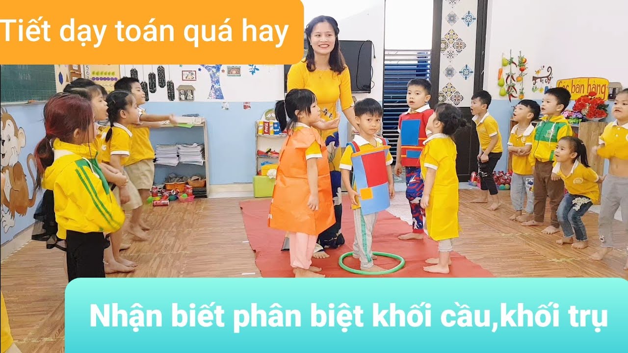 Tiết dạy toán lớp 5 tuổi hay-nhận biết khối cầu, trụ - Bùi thị hương nhài - mầm non hoa hồng