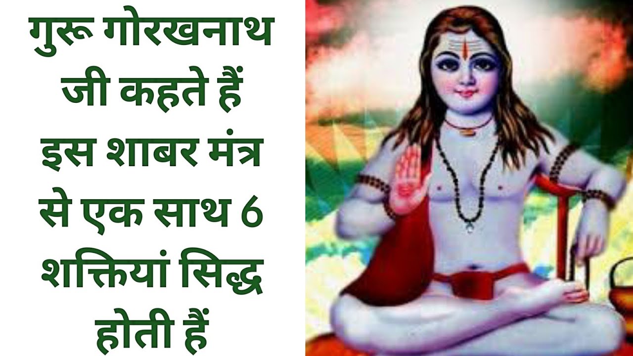 गुरू गोरखनाथ जी कहते हैं इस शाबर मंत्र से एक साथ 6 शक्तियां सिद्ध होती हैं। gorakhnath shabar mantra