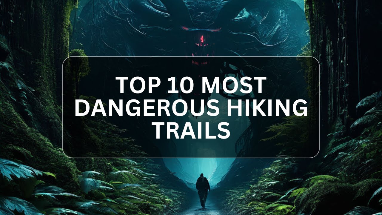 Top 10 Most Dangerous Hiking Trails Worldwide