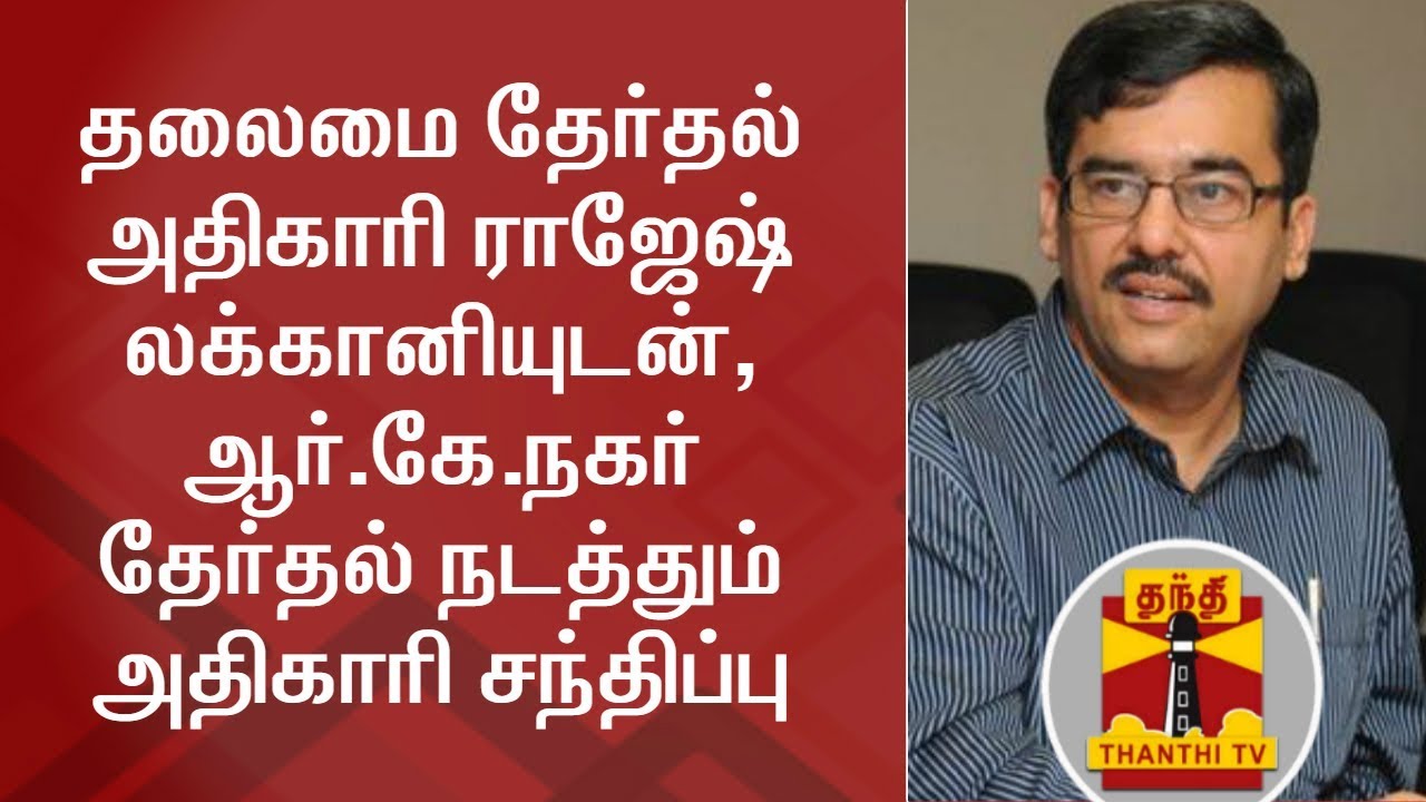 #RKNagarByPoll:  Returning Officer meets Chief Electoral Officer Rajesh Lakhoni | Detailed Report