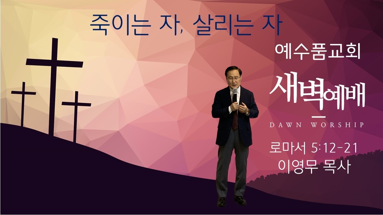 [죽이는 자, 살리는 자] 로마서 5:12-21 , 예수품교회 수요 새벽 말씀_ 이영무 목사 (26.3.11)