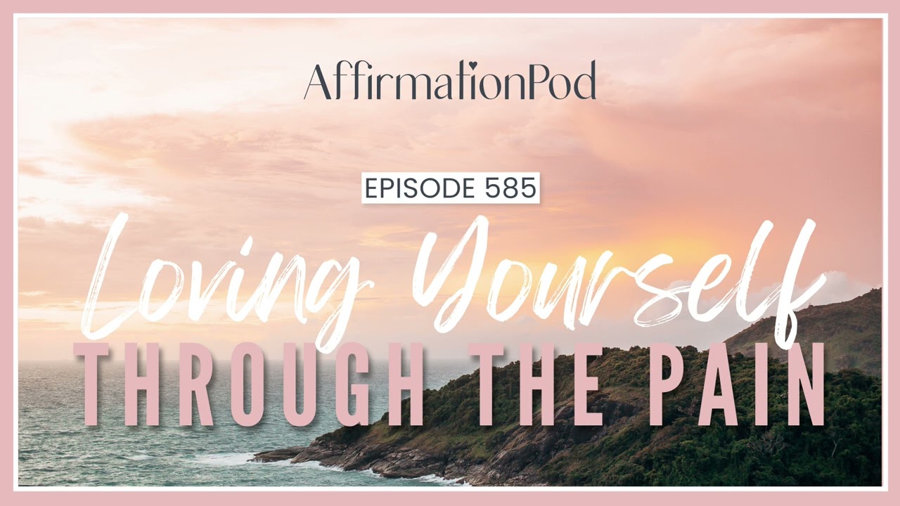 Loving Yourself Through the Pain - Affirmation Pod Episode 585