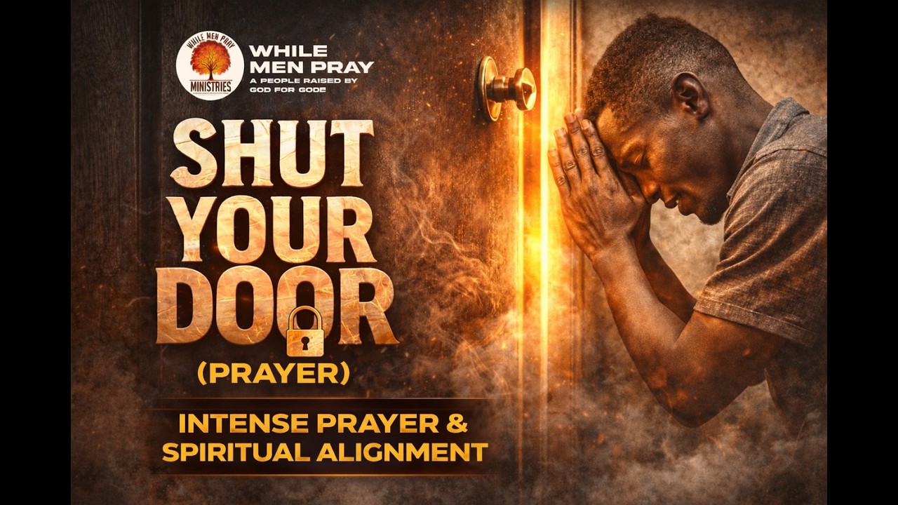 SHUT YOUR DOOR (Prayer Service) | Intense Prayer & Spiritual Alignment | While Men Pray Ministries